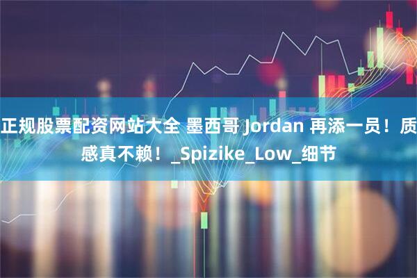 正规股票配资网站大全 墨西哥 Jordan 再添一员!质感真不赖!_Spizike_Low_细节