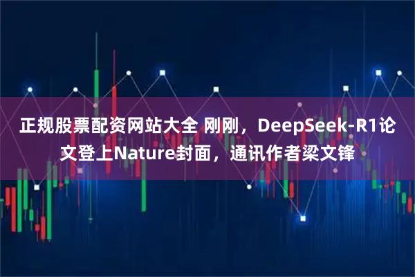 正规股票配资网站大全 刚刚,DeepSeek-R1论文登上Nature封面,通讯作者梁文锋