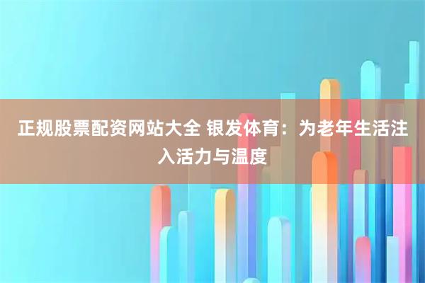 正规股票配资网站大全 银发体育:为老年生活注入活力与温度